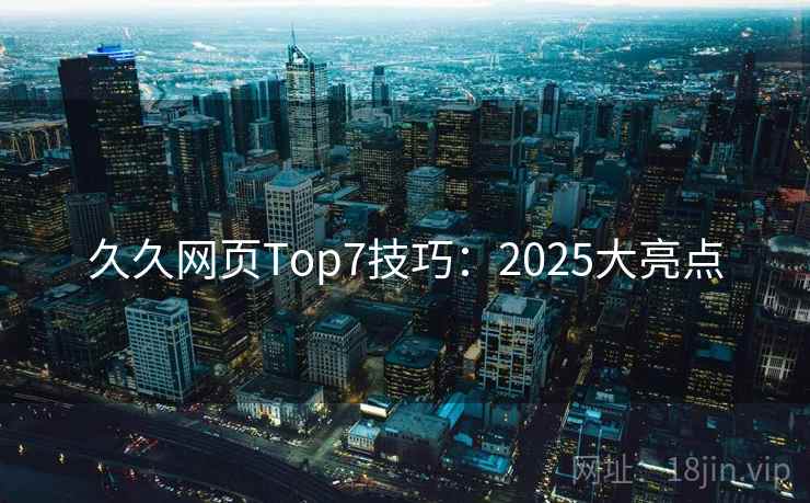 久久网页Top7技巧：2025大亮点