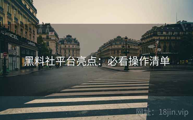 黑料社平台亮点：必看操作清单
