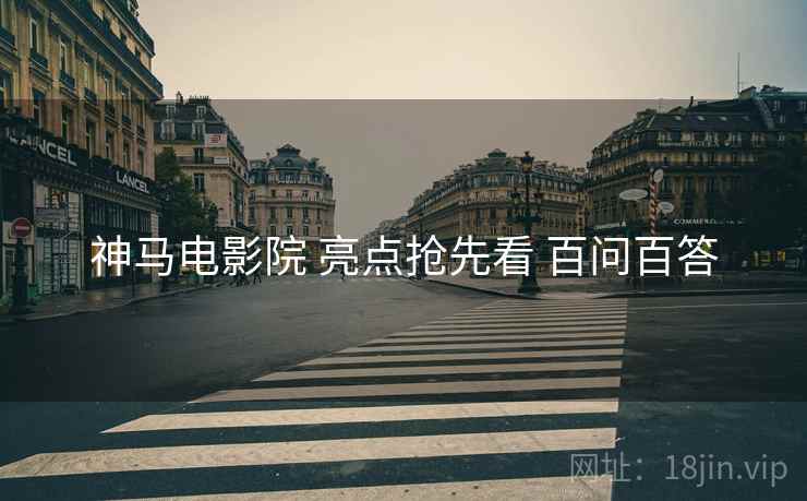 神马电影院 亮点抢先看 百问百答