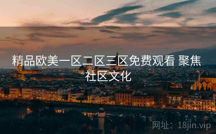 精品欧美一区二区三区免费观看 聚焦 社区文化