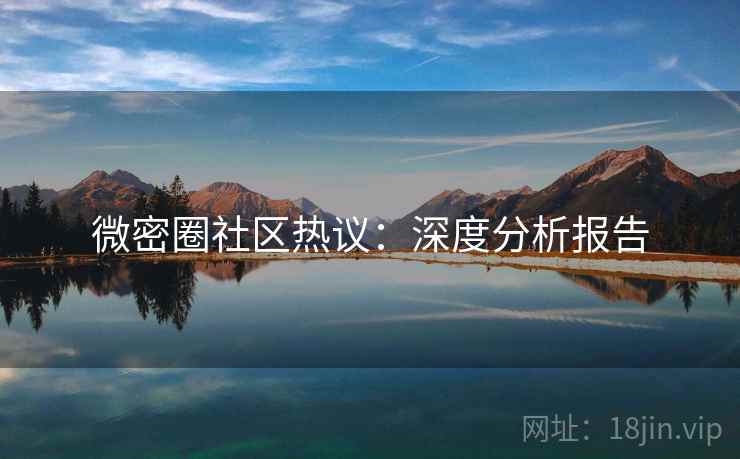 微密圈社区热议：深度分析报告