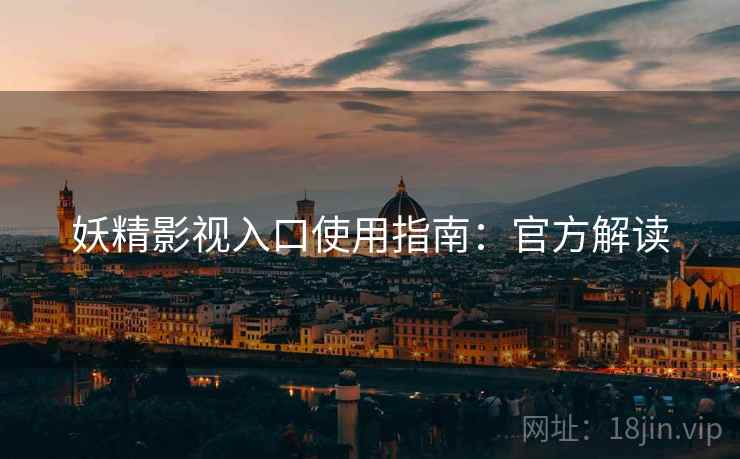 妖精影视入口使用指南：官方解读