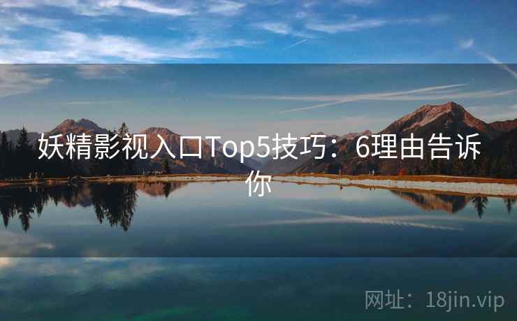 妖精影视入口Top5技巧：6理由告诉你
