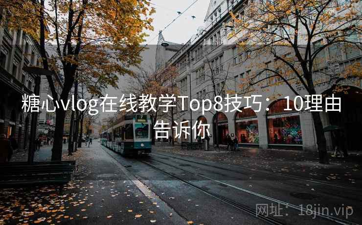 糖心vlog在线教学Top8技巧：10理由告诉你