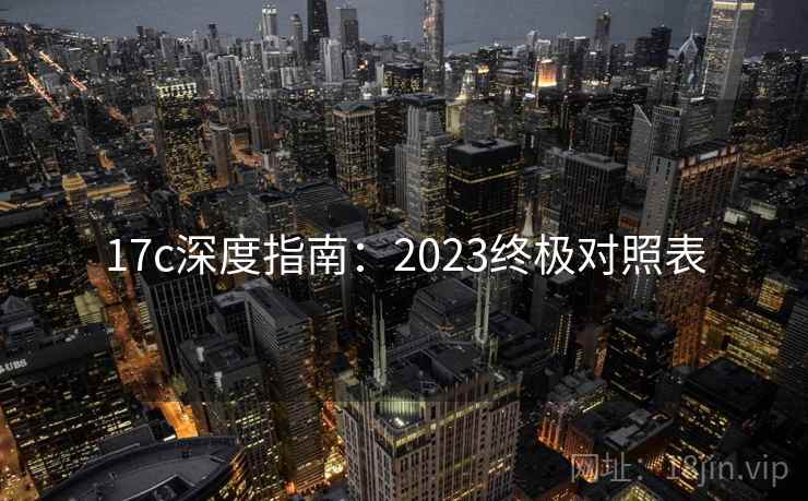 17c深度指南：2023终极对照表