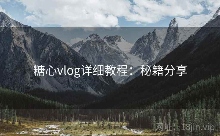 糖心vlog详细教程：秘籍分享