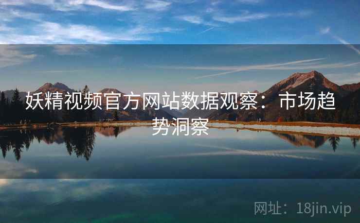 妖精视频官方网站数据观察：市场趋势洞察