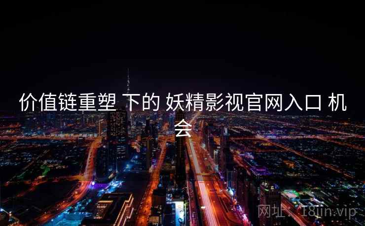 价值链重塑 下的 妖精影视官网入口 机会