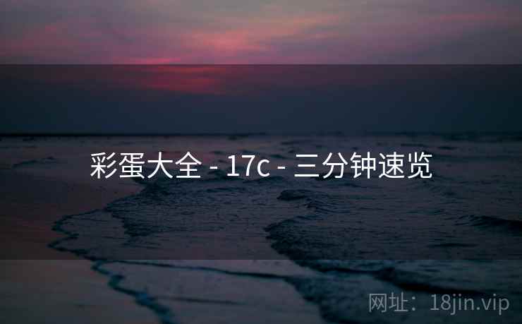 彩蛋大全 - 17c - 三分钟速览