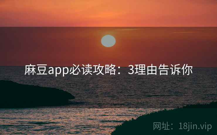 麻豆app必读攻略:3理由告诉你