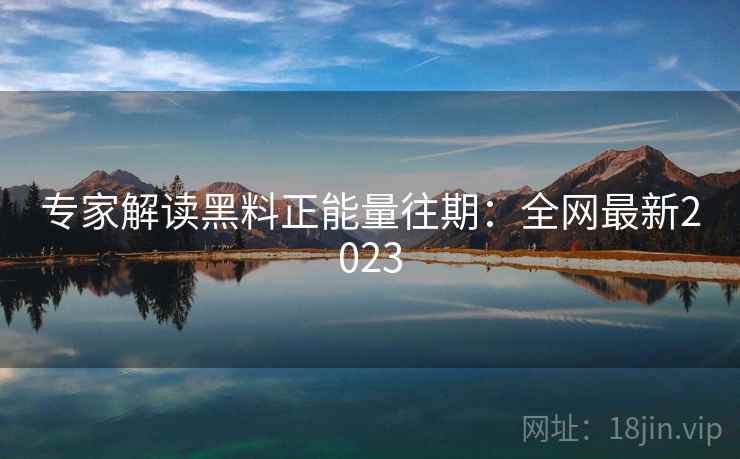 专家解读黑料正能量往期:全网最新2023