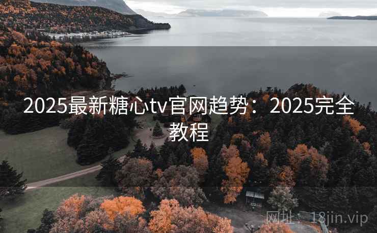 2025最新糖心tv官网趋势:2025完全教程